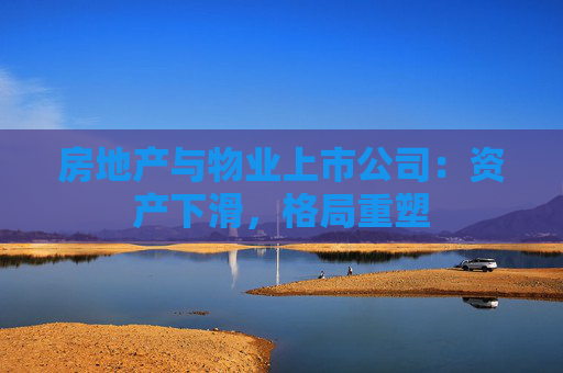 房地产与物业上市公司：资产下滑，格局重塑