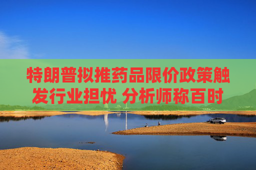 特朗普拟推药品限价政策触发行业担忧 分析师称百时美施贵宝风险敞口最大