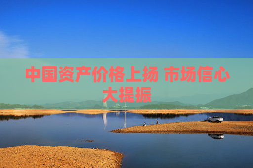 中国资产价格上扬 市场信心大提振