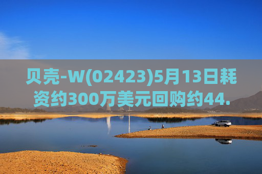 贝壳-W(02423)5月13日耗资约300万美元回购约44.8万股