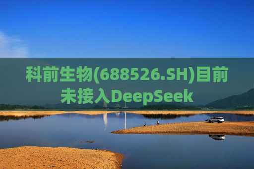 科前生物(688526.SH)目前未接入DeepSeek