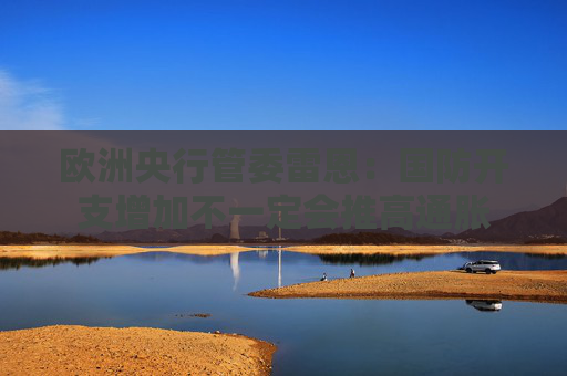 欧洲央行管委雷恩：国防开支增加不一定会推高通胀