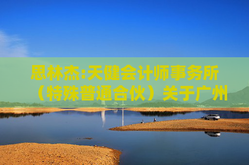 思林杰:天健会计师事务所（特殊普通合伙）关于广州思林杰科技股份有限公司发行股份及支付现金购买资产并募集配套资金暨关联交易申请的审核问询函中有关财务事项的说明