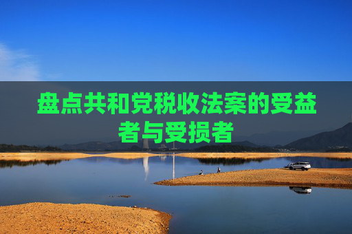 盘点共和党税收法案的受益者与受损者