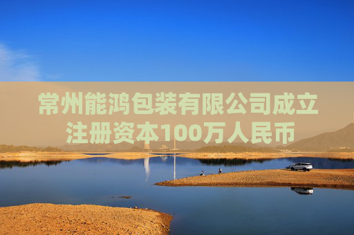 常州能鸿包装有限公司成立 注册资本100万人民币