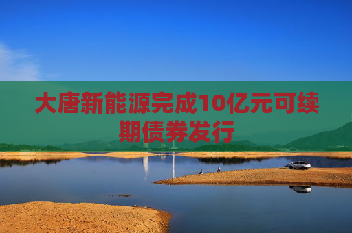 大唐新能源完成10亿元可续期债券发行