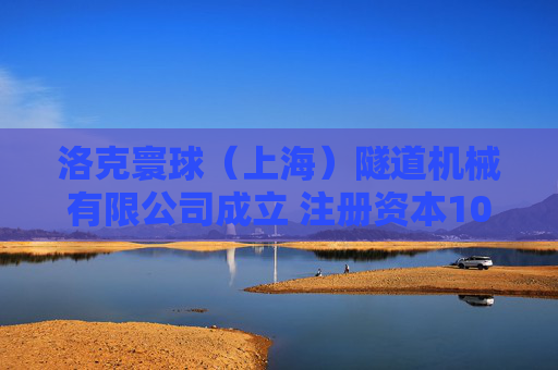洛克寰球（上海）隧道机械有限公司成立 注册资本1000万人民币