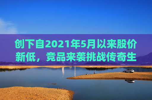 创下自2021年5月以来股价新低，竞品来袭挑战传奇生物(LEGN.US)估值逻辑？