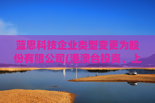 蓝思科技企业类型变更为股份有限公司(港澳台投资、上市)
