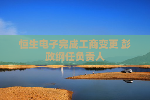 恒生电子完成工商变更 彭政纲任负责人