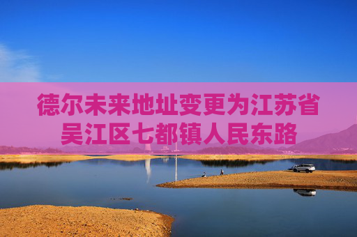 德尔未来地址变更为江苏省吴江区七都镇人民东路