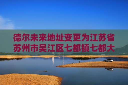 德尔未来地址变更为江苏省苏州市吴江区七都镇七都大道