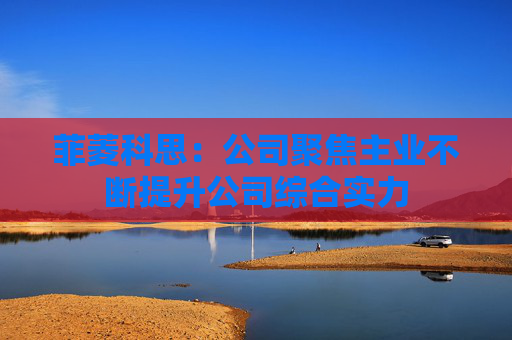 菲菱科思：公司聚焦主业不断提升公司综合实力