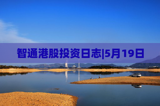 智通港股投资日志|5月19日