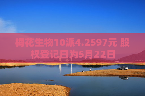 梅花生物10派4.2597元 股权登记日为5月22日