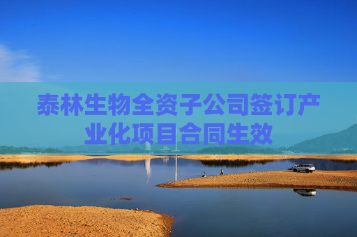 泰林生物全资子公司签订产业化项目合同生效