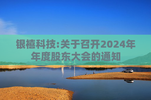 银禧科技:关于召开2024年年度股东大会的通知