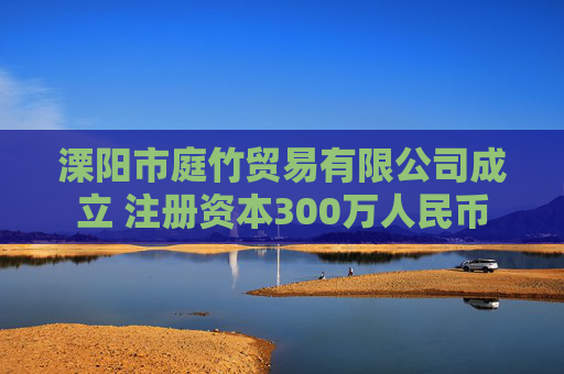 溧阳市庭竹贸易有限公司成立 注册资本300万人民币