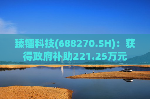 臻镭科技(688270.SH)：获得政府补助221.25万元