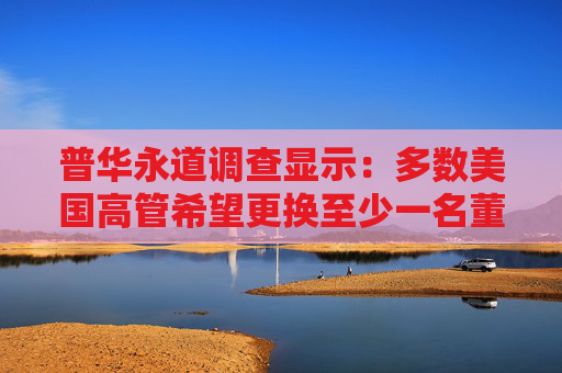 普华永道调查显示：多数美国高管希望更换至少一名董事会成员