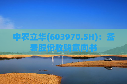 中农立华(603970.SH)：签署股份收购意向书