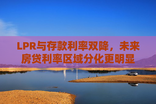 LPR与存款利率双降，未来房贷利率区域分化更明显