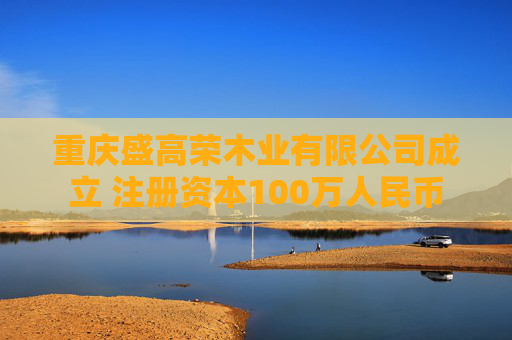 重庆盛高荣木业有限公司成立 注册资本100万人民币
