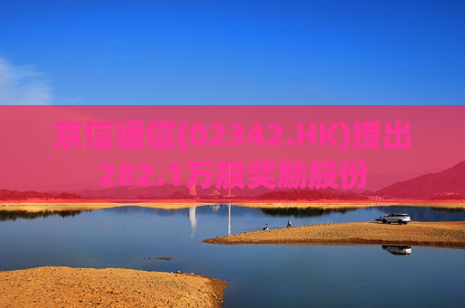 京信通信(02342.HK)授出282.1万股奖励股份