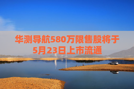 华测导航580万限售股将于5月23日上市流通