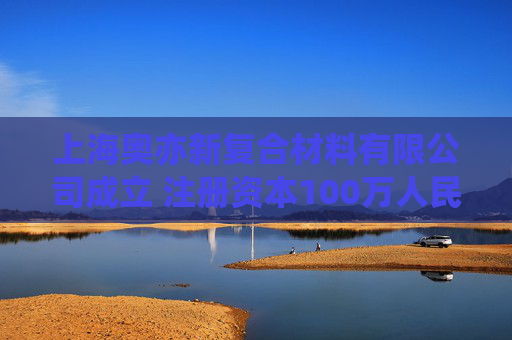 上海奥亦新复合材料有限公司成立 注册资本100万人民币