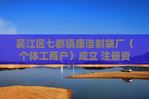 吴江区七都镇康浩制袋厂（个体工商户）成立 注册资本100万人民币