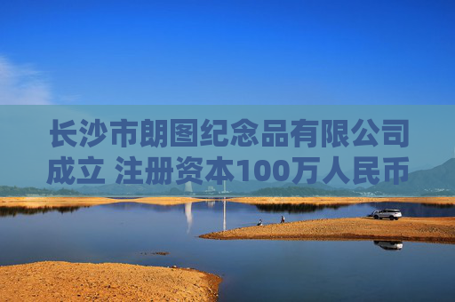 长沙市朗图纪念品有限公司成立 注册资本100万人民币