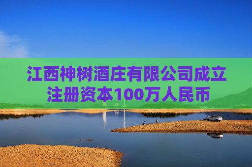 江西神树酒庄有限公司成立 注册资本100万人民币