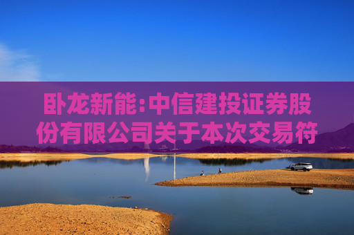 卧龙新能:中信建投证券股份有限公司关于本次交易符合《上市公司监管指引第9号――上市公司筹划和实施重大资产重组的监管要求》第四条规定的核查意见