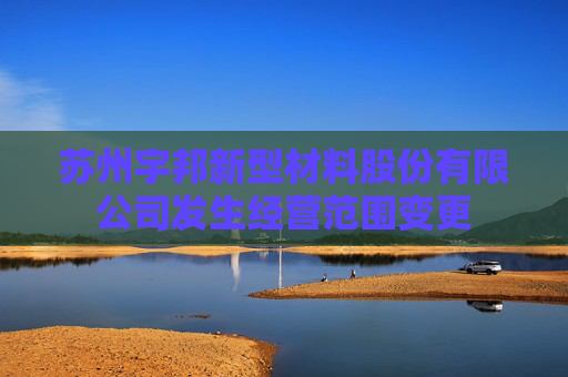 苏州宇邦新型材料股份有限公司发生经营范围变更