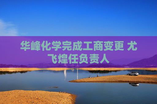 华峰化学完成工商变更 尤飞煌任负责人