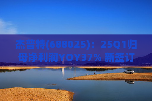 杰普特(688025)：25Q1归母净利润YOY37% 新签订单YOY89%