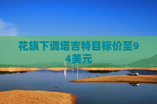 花旗下调塔吉特目标价至94美元
