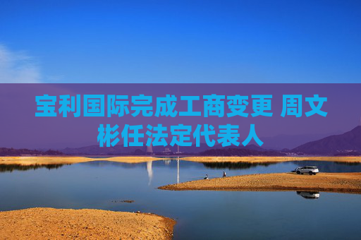 宝利国际完成工商变更 周文彬任法定代表人