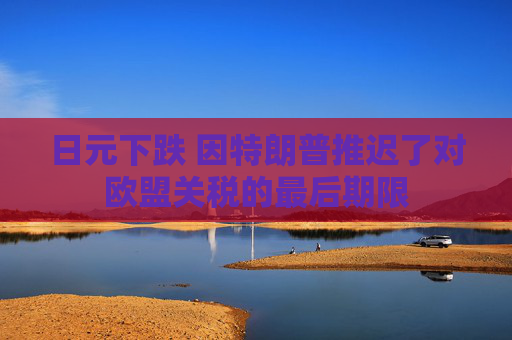 日元下跌 因特朗普推迟了对欧盟关税的最后期限