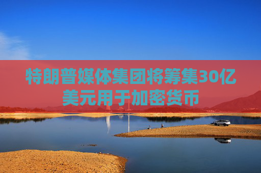 特朗普媒体集团将筹集30亿美元用于加密货币  第1张