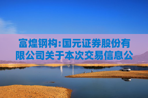 富煌钢构:国元证券股份有限公司关于本次交易信息公布前公司股票价格波动情况的核查意见  第1张