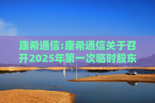 康希通信:康希通信关于召开2025年第一次临时股东会的通知  第1张