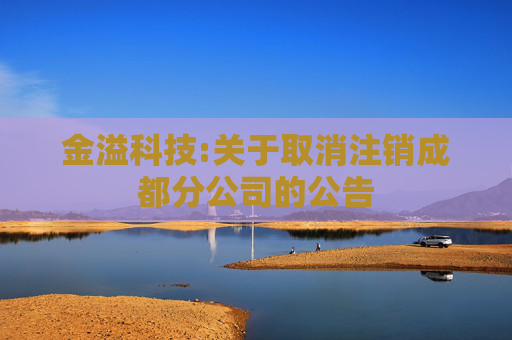 金溢科技:关于取消注销成都分公司的公告  第1张