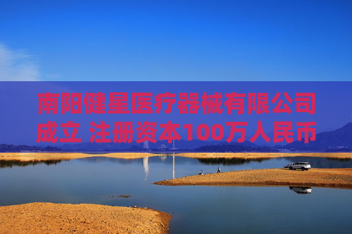 南阳健星医疗器械有限公司成立 注册资本100万人民币