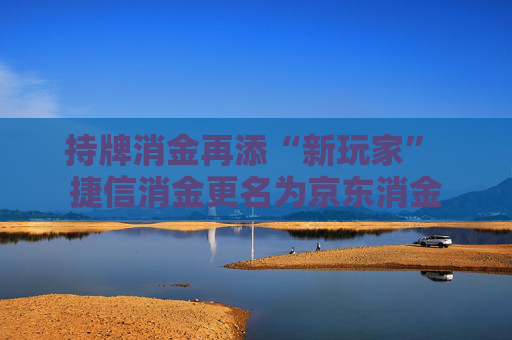 持牌消金再添“新玩家” 捷信消金更名为京东消金  第1张