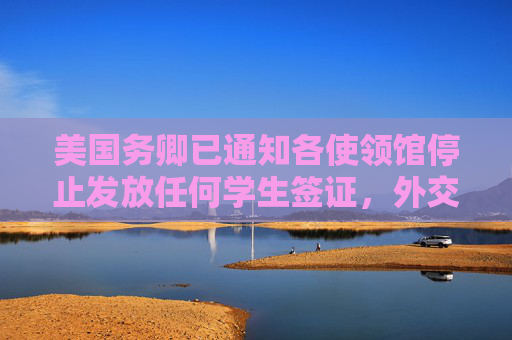 美国务卿已通知各使领馆停止发放任何学生签证，外交部回应  第1张