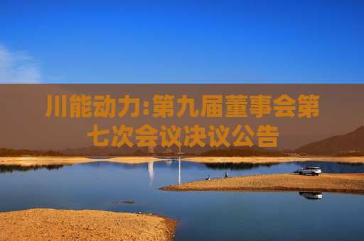 川能动力:第九届董事会第七次会议决议公告
