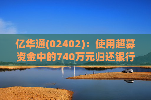 亿华通(02402)：使用超募资金中的740万元归还银行贷款