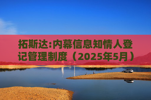 拓斯达:内幕信息知情人登记管理制度（2025年5月）